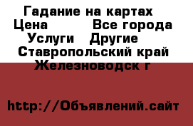 Гадание на картах › Цена ­ 500 - Все города Услуги » Другие   . Ставропольский край,Железноводск г.